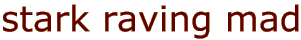 stark raving mad